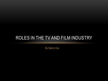 By Danny Cox ROLES IN THE TV AND FILM INDUSTRY. MANAGERIAL ROLES - DIRECTOR.
