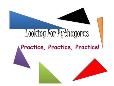 Looking For Pythagoras Practice, Practice, Practice!