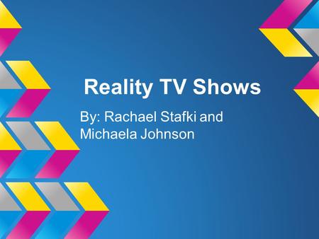 Reality TV Shows By: Rachael Stafki and Michaela Johnson.