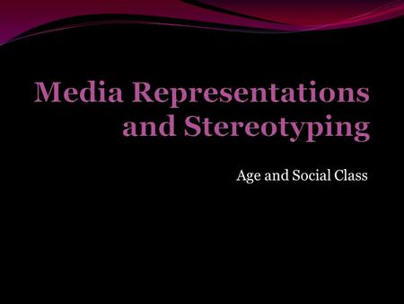 Age and Social Class. Media representations a definition Categories and images that are used to present groups and activities to media audiences which.