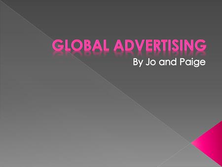 Global advertising has developed in terms of Production: From technology, as many years ago when something was made it took ages to produce as they did.