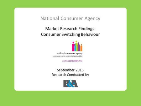 National Consumer Agency Market Research Findings: Consumer Switching Behaviour September 2013 Research Conducted by.