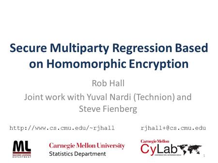 Secure Multiparty Regression Based on Homomorphic Encryption Rob Hall Joint work with Yuval Nardi (Technion) and Steve Fienberg 1