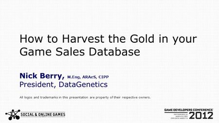 How to Harvest the Gold in your Game Sales Database Nick Berry, M.Eng, ARAeS, CIPP President, DataGenetics All logos and trademarks in this presentation.