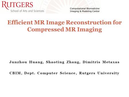 Junzhou Huang, Shaoting Zhang, Dimitris Metaxas CBIM, Dept. Computer Science, Rutgers University Efficient MR Image Reconstruction for Compressed MR Imaging.