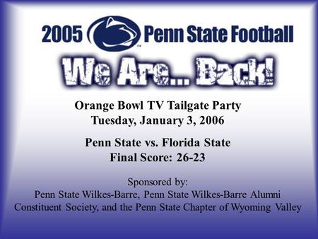 Orange Bowl TV Tailgate Party Tuesday, January 3, 2006 Penn State vs. Florida State Final Score: 26-23 Sponsored by: Penn State Wilkes-Barre, Penn State.