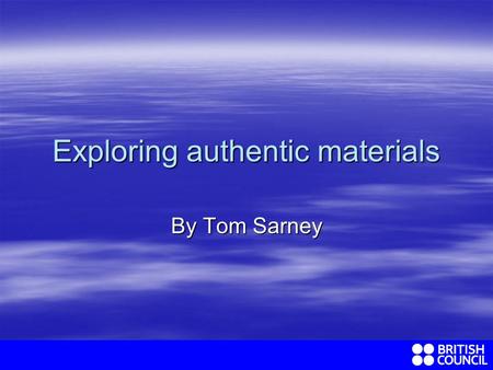 Exploring authentic materials By Tom Sarney. What exactly do we mean by authentic materials? In EFL we mean…………. In EFL we mean…………. Any unedited text.