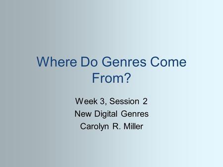 Where Do Genres Come From? Week 3, Session 2 New Digital Genres Carolyn R. Miller.