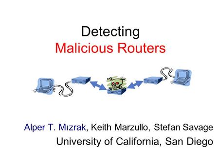 Detecting Malicious Routers Alper T. Mızrak, Keith Marzullo, Stefan Savage University of California, San Diego.