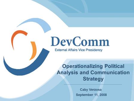 Operationalizing Political Analysis and Communication Strategy Caby Verzosa September 11, 2008.
