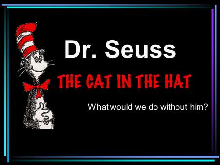 Dr. Seuss What would we do without him?.