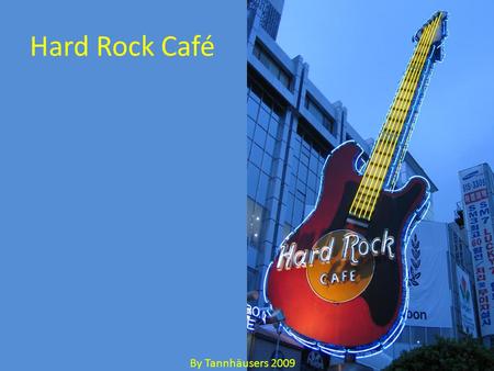 Hard Rock Café By Tannhäusers 2009. Hard Rock Café 106 locations in 38 countries Hard Rock is bringing the concept of the experience economy to its café.