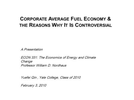 C ORPORATE A VERAGE F UEL E CONOMY & THE R EASONS W HY I T I S C ONTROVERSIAL A Presentation ECON 331: The Economics of Energy and Climate Change Professor.