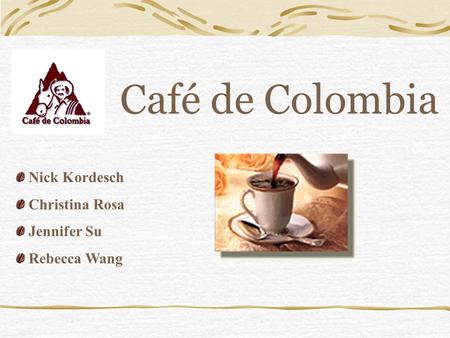 Café de Colombia Nick Kordesch Christina Rosa Jennifer Su Rebecca Wang.