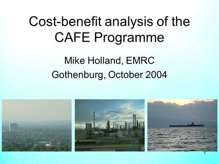 1 Cost-benefit analysis of the CAFE Programme Mike Holland, EMRC Gothenburg, October 2004.