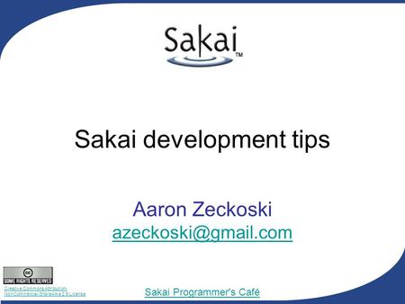 Creative Commons Attribution- NonCommercial-ShareAlike 2.5 License Sakai Programmer's Café Sakai development tips Aaron Zeckoski