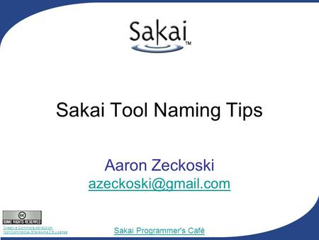 Creative Commons Attribution- NonCommercial-ShareAlike 2.5 License Sakai Programmer's Café Sakai Tool Naming Tips Aaron Zeckoski