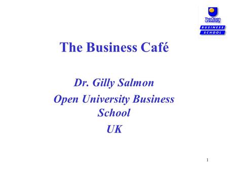 1 The Business Café Dr. Gilly Salmon Open University Business School UK.