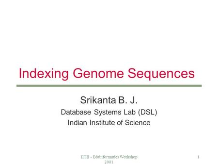 IITB - Bioinformatics Workshop 2001 1 Indexing Genome Sequences Srikanta B. J. Database Systems Lab (DSL) Indian Institute of Science.