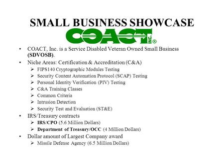 SMALL BUSINESS SHOWCASE COACT, Inc. is a Service Disabled Veteran Owned Small Business (SDVOSB). Niche Areas: Certification & Accreditation (C&A) FIPS140.