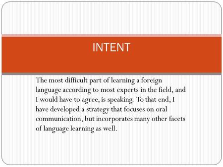 The most difficult part of learning a foreign language according to most experts in the field, and I would have to agree, is speaking. To that end, I have.