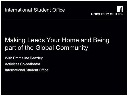 School of something FACULTY OF OTHER International Student Office Making Leeds Your Home and Being part of the Global Community With Emmeline Beazley Activities.
