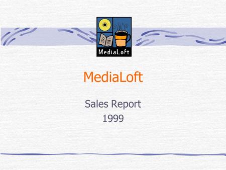 MediaLoft Sales Report 1999 1999: A Banner Year Overall sales set new record 3 new locations CD sales up Café business up Expanded video offerings Increased.