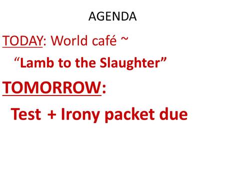 TOMORROW: Test + Irony packet due TODAY: World café ~