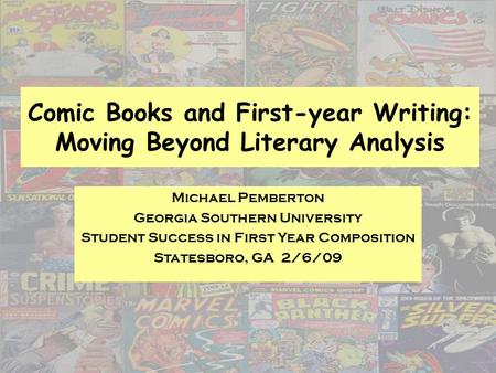 Comic Books and First-year Writing: Moving Beyond Literary Analysis Michael Pemberton Georgia Southern University Student Success in First Year Composition.