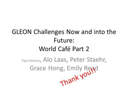 GLEON Challenges Now and into the Future: World Café Part 2 Paul Hanson, Alo Laas, Peter Staehr, Grace Hong, Emily Read Thank you!!
