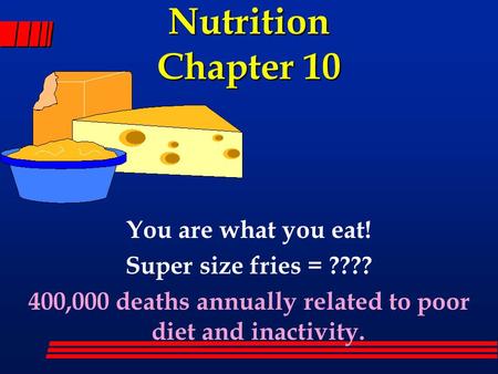 Nutrition Chapter 10 You are what you eat! Super size fries = ???? 400,000 deaths annually related to poor diet and inactivity.