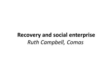Recovery and social enterprise Ruth Campbell, Comas.