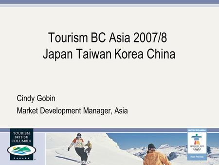 Tourism BC Asia 2007/8 Japan Taiwan Korea China Cindy Gobin Market Development Manager, Asia.