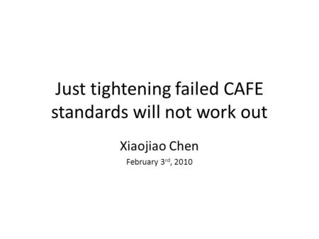 Just tightening failed CAFE standards will not work out Xiaojiao Chen February 3 rd, 2010.