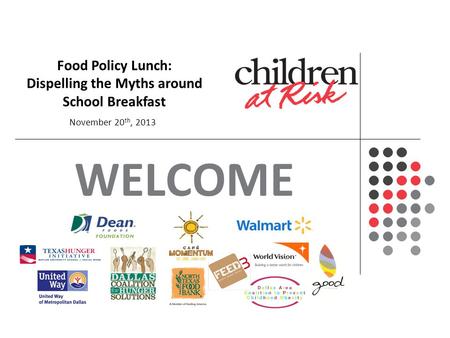 WELCOME An In-Depth Look on the Status and Future of Texas Children Food Policy Lunch: Dispelling the Myths around School Breakfast November 20 th, 2013.
