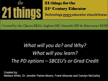 What will you do? and Why? What will you learn? The PD options – SBCEUs or Grad Credit Created by: Melissa White, Dr. Jennifer Parker-Moore, Frank Miracola.