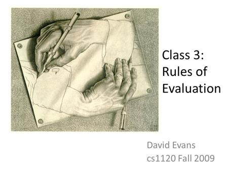 Class 3: Rules of Evaluation David Evans cs1120 Fall 2009.
