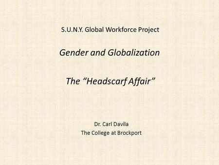 Gender and Globalization Dr. Carl Davila The College at Brockport The Headscarf Affair S.U.N.Y. Global Workforce Project.