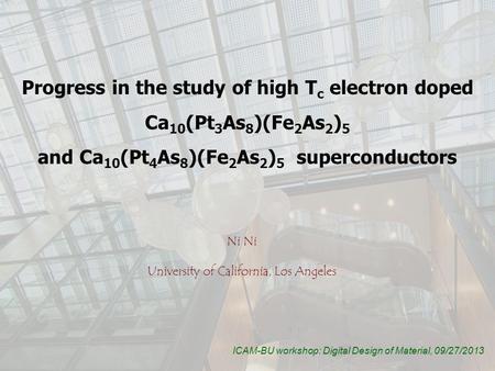 Progress in the study of high T c electron doped Ca 10 (Pt 3 As 8 )(Fe 2 As 2 ) 5 and Ca 10 (Pt 4 As 8 )(Fe 2 As 2 ) 5 superconductors Ni University of.