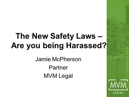 The New Safety Laws – Are you being Harassed? Jamie McPherson Partner MVM Legal.