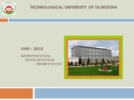 TECHNOLOGICAL UNIVERSITY OF TAJIKISTAN 1990 - 2010 RESPONSIVENESS INNOVATIVENESS PRODUCTIVITY.