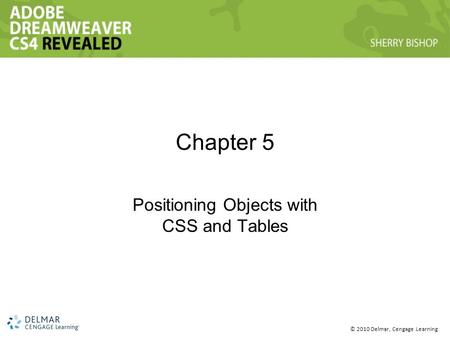 © 2010 Delmar, Cengage Learning Chapter 5 Positioning Objects with CSS and Tables.
