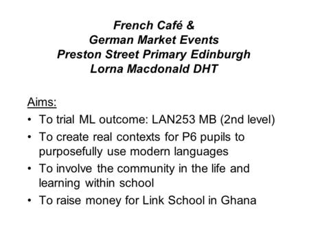 French Café & German Market Events Preston Street Primary Edinburgh Lorna Macdonald DHT Aims: To trial ML outcome: LAN253 MB (2nd level) To create real.