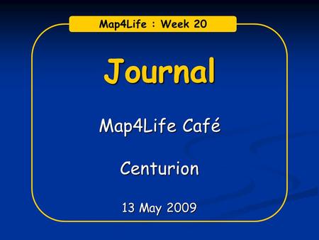 Journal Map4Life Café Centurion 13 May 2009 Map4Life : Week 20.