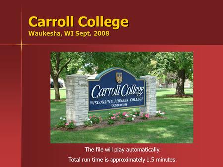 Carroll College Waukesha, WI Sept. 2008 The file will play automatically. Total run time is approximately 1.5 minutes.