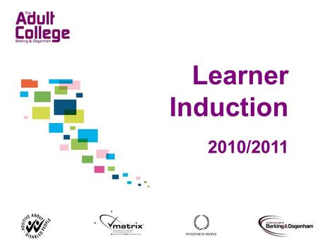 Learner Induction 2010/2011. The aim of your induction You will: Begin to know more about the College Understand the services and facilities available.