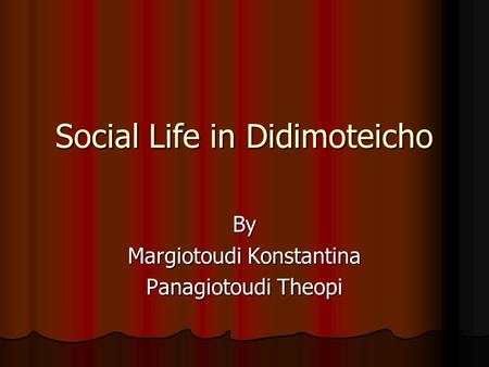 Social Life in Didimoteicho By Margiotoudi Konstantina Panagiotoudi Theopi.