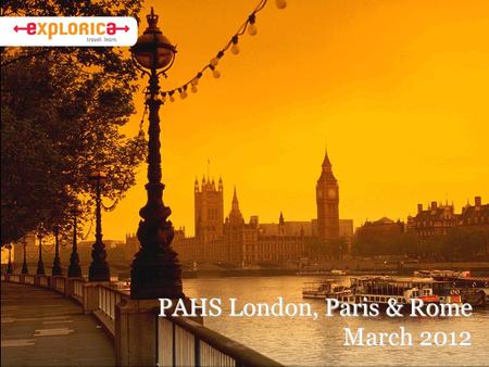 PAHS London, Paris & Rome March 2012. Why Explorica? Enjoy Stress-Free Touring We are here to support you Dedicated customer care representatives Comprehensive.