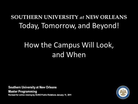 SOUTHERN UNIVERSITY at NEW ORLEANS Today, Tomorrow, and Beyond! How the Campus Will Look, and When Southern University at New Orleans Master Programming.