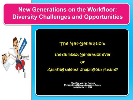New Generations on the Workfloor: Diversity Challenges and Opportunities The Net-Generation: the dumbest Generation ever 0r Amazing talents shaping our.